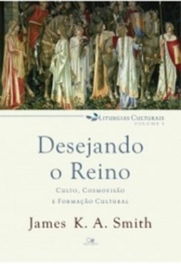 Desejando o reino (liturgias culturais #Volume 1)