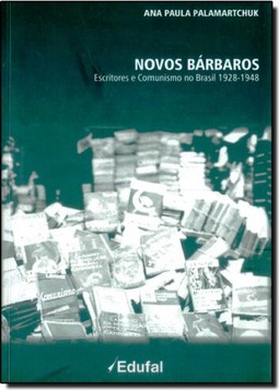Novos Bárbaros: Escritores e Comunismo no Brasil 1928 - 1948