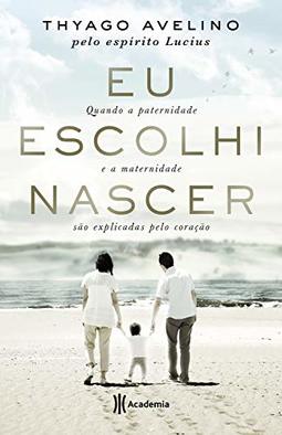 Eu escolhi Nascer - Quando a paternidade e a maternidade são explicadas pelo coração