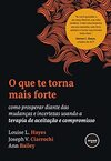 O que te Torna Mais Forte: Como Prosperar Diante das Mudanças e Incertezas Usando a Terapia de Aceitação e Compromisso