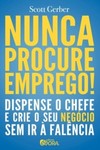 Nunca procure emprego!: Dispense o Chefe e Crie Seu Negócio sem Ir à Falência