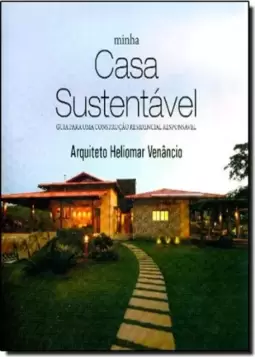 Minha Casa Sustentável. Guia Para uma Construção Residencial Responsável