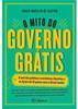 O mito do governo grátis: o mal das políticas econômicas ilusórias e as lições de 13 países para o Brasil mudar