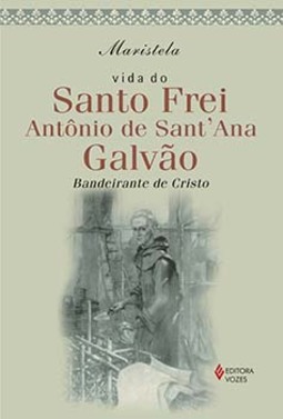 Vida do Santo Frei Antonio de Sant'Ana Galvão: bandeirante de Cristo