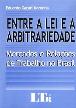 Entre a Lei e a Arbitrariedade: Mercado e Relações de Trabalho...