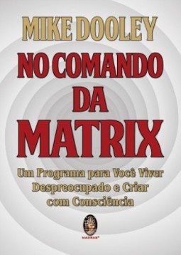 No comando da matrix: um programa para você viver despreocupado e criar com consciência