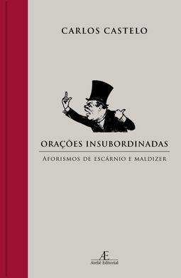 Orações Insubordinadas - Aforismos de Escárnio e maldizer