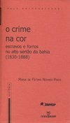 O Crime na Cor: Escravos e Forros no Alto Sertão da Bahia (1830-1888)