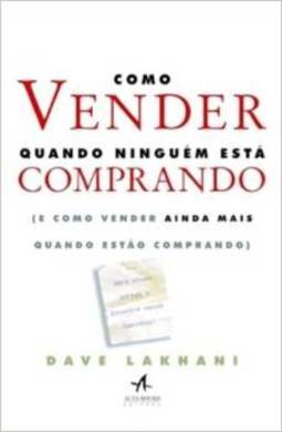 Como Vender Quando Ninguém Está Comprando: (e Como Vender Ainda Mais Quando Estão Comprando)