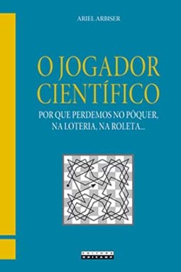 O jogador científico: por que perdemos no pôquer, na loteria, na roleta...