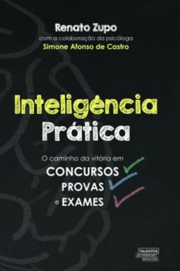 Inteligência prática: o caminho da vitória em concursos, provas e exames