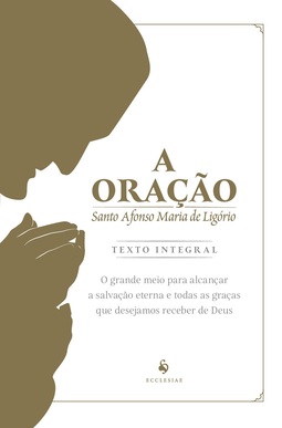 A oração: o grande meio para alcançar a salvação eterna e todas as graças que desejamos receber de Deus