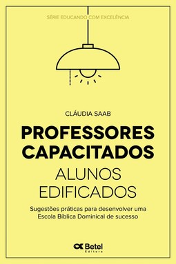 Professores capacitados, alunos edificados: Sugestões práticas para desenvolver uma escola bíblica dominical de sucesso