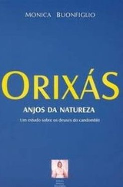 Orixás: Anjos da Natureza: um Estudo Sobre os Deuses do Candomblé