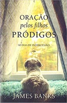 Oração pelos filhos pródigos: 90 dias de intercessão
