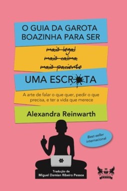 O guia da garota boazinha para ser uma escr*ta: a arte de falar o que quer, pedir o que precisa, e ter a vida que merece