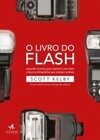 O livro do flash: aprenda técnicas para iluminar com flash e faça as fotografias que sempre sonhou