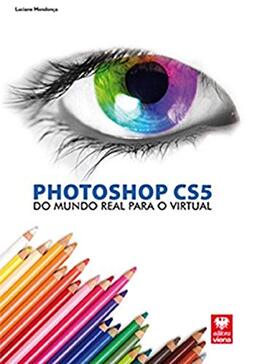 Photoshop Cs5. Do Mundo Real Para o Virtual - Coleção Premium