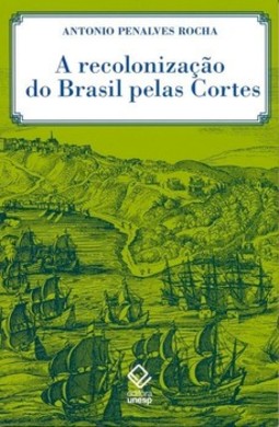 A recolonização do Brasil pelas cortes: história de uma invenção historiográfica