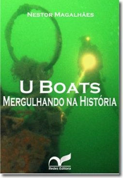 U Boats: mergulhando na história - 2ª ed. Revisada e Ampliada