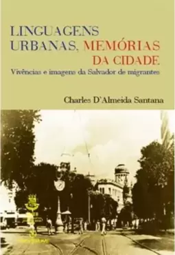 Linguagens Urbanas, Memorias da Cidade - Vivencias e Imagens da Salvador de Migrantes