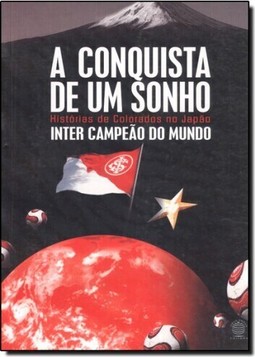 Conquista de um Sonho, A: Histórias de Colorados no Japão Inter Campeão do Mundo