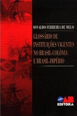 Glossário de Instituições Vigentes no Brasil-Colônia e Brasil-Império
