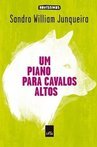  Um Piano Para Cavalos Altos - Sandro William Junqueira