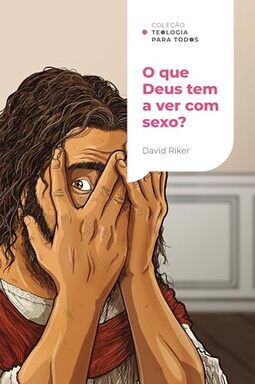 O que Deus tem a ver com sexo? | Coleção Teologia para todos: A sexualidade cristã e os desafios contemporâneos