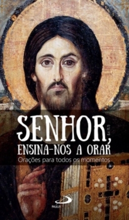 Senhor, ensina-nos a orar: orações para todos os momentos