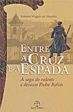 Entre a Cruz e a Espada: a Saga do Volante e Devasso Padre Rolim