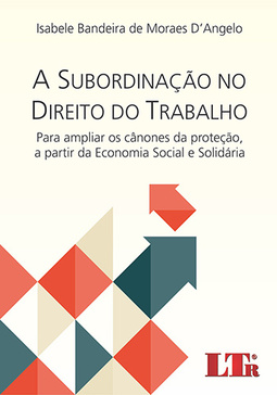 A subordinação no direito do trabalho: Para ampliar os cânones da proteção, a partir da economia social e solidária