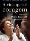 A Vida Quer é Coragem - A Trajetória De Dilma Rousseff