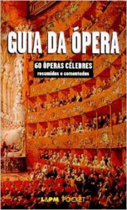 Guia da Ópera: 60 Óperas Célebres Resumidas e Comentadas