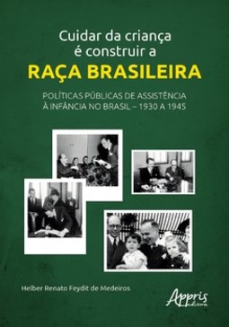 Cuidar da Criança é Construir a Raça Brasileira: Políticas Públicas de Assistência à Infância no Brasil - 1930 a 1945
