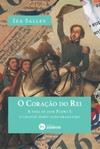 O coração do rei: a vida de Dom Pedro I: o grande herói luso-brasileiro