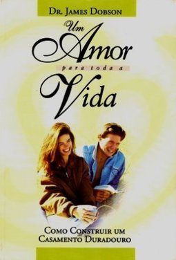 Amor para Toda a Vida: Como Construir um Casamento Duradouro, Um