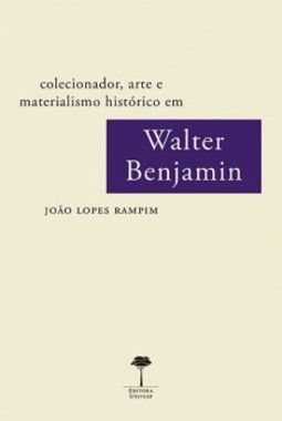 Colecionador, arte e materialismo histórico em Walter Benjamin