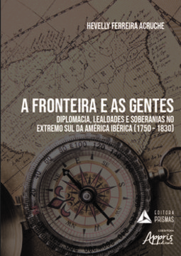 A fronteira e as gentes: diplomacia, lealdades e soberanias no extremo sul da América ibérica (1750 – 1830)