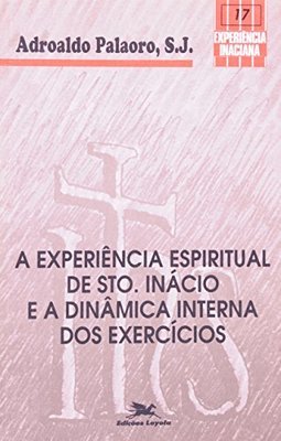 A Experiência Espiritual Sto.Inácio e a Dinâm. Interna dos Exercícios