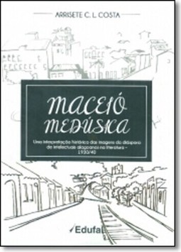 Maceió Medúsica: Uma Interpretação Histórica das Imagens da Diáspora de Intelectuais Alagoanos na Literatura - 1930-1940