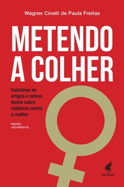 Metendo a colher: coletânea de artigos e outros textos sobre violência contra a mulher