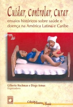 Cuidar, controlar, curar: ensaios históricos sobre saúde e doença na América Latina e Caribe