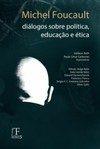 Michel Foucault: Diálogos sobre política, educação e ética