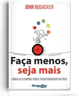 Faça menos, seja mais - Conheça o enorme poder transformador do foco