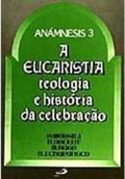 A Eucaristia: Teologia e História da Celebração