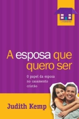 A Esposa Que Quero Ser: O Papel Da Esposa No Casamento Cristão