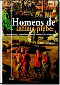 Homens De Infima Plebe: Os Condenados Ao Degredo Na Brasil Do Seculo Xix