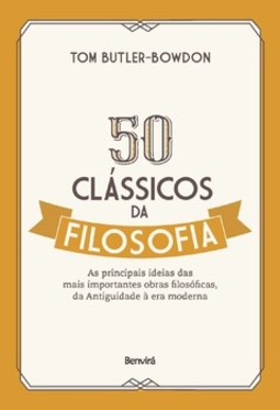 50 clássicos da filosofia: as principais ideias das mais importantes obras filosóficas, da Antiguidade à era moderna