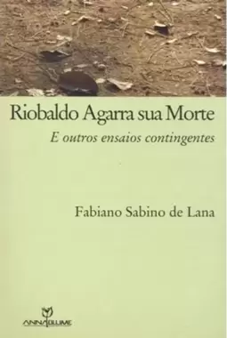 Riobaldo Agarra Sua Morte - e Outros Ensaios Contingentes